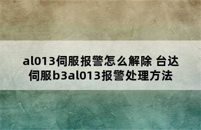 al013伺服报警怎么解除 台达伺服b3al013报警处理方法